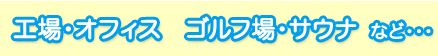 工場、オフィス、ゴルフ場、サウナなど