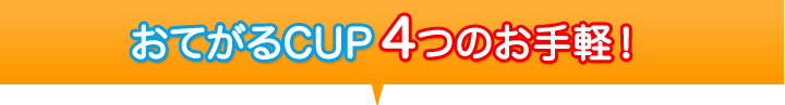 おてがるCUP 4つのお手軽!